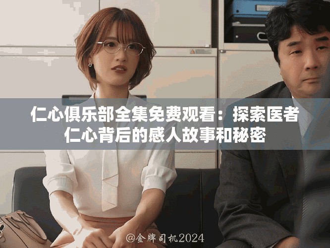 仁心俱樂部全集免費(fèi)觀看：探索醫(yī)者仁心背后的感人故事和秘密