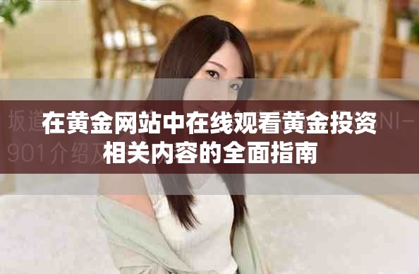 在黃金網(wǎng)站中在線(xiàn)觀(guān)看黃金投資相關(guān)內(nèi)容的全面指南
