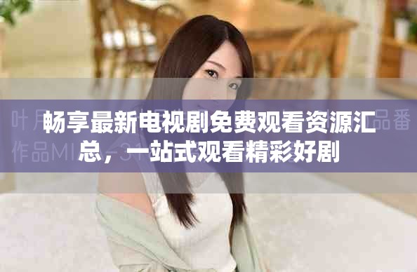 暢享最新電視劇免費(fèi)觀看資源匯總，一站式觀看精彩好劇
