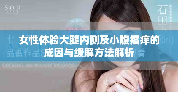 女性體驗大腿內(nèi)側(cè)及小腹瘙癢的成因與緩解方法解析