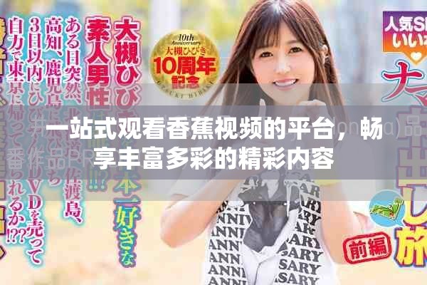一站式觀看香蕉視頻的平臺，暢享豐富多彩的精彩內(nèi)容