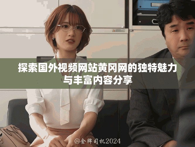 探索國外視頻網(wǎng)站黃岡網(wǎng)的獨特魅力與豐富內(nèi)容分享