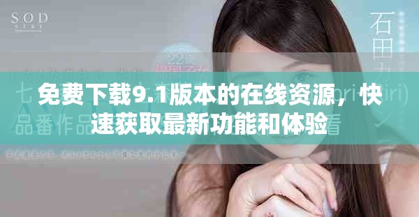 免費(fèi)下載9.1版本的在線資源，快速獲取最新功能和體驗(yàn)