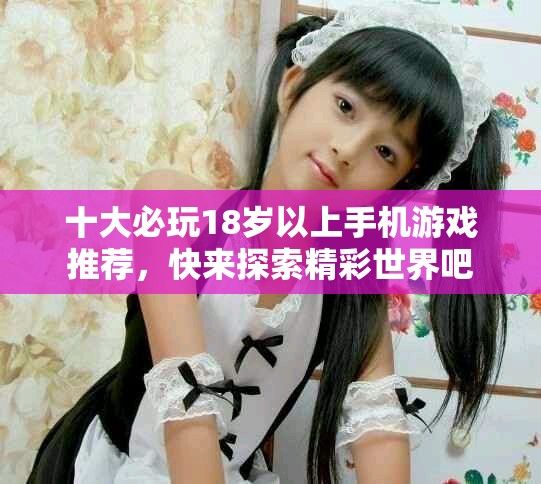 十大必玩18歲以上手機(jī)游戲推薦，快來探索精彩世界吧