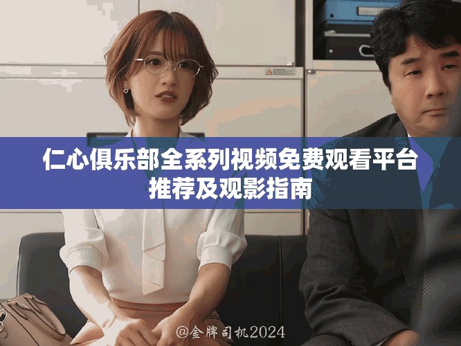 仁心俱樂(lè)部全系列視頻免費(fèi)觀(guān)看平臺(tái)推薦及觀(guān)影指南
