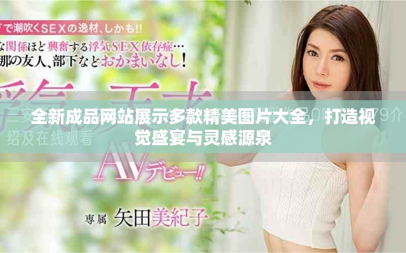 全新成品網(wǎng)站展示多款精美圖片大全，打造視覺盛宴與靈感源泉