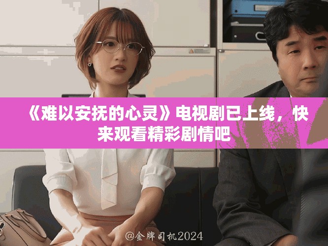 《難以安撫的心靈》電視劇已上線，快來觀看精彩劇情吧