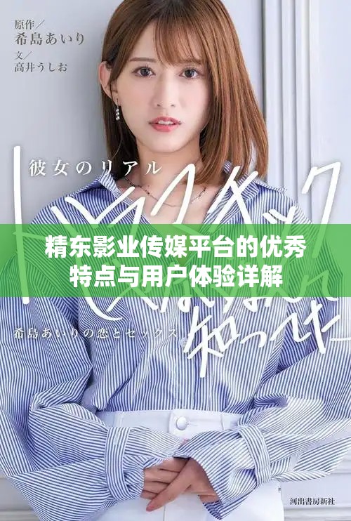 精東影業(yè)傳媒平臺的優(yōu)秀特點與用戶體驗詳解