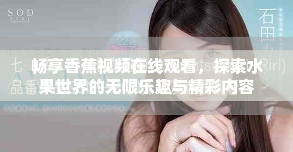 暢享香蕉視頻在線觀看，探索水果世界的無限樂趣與精彩內(nèi)容