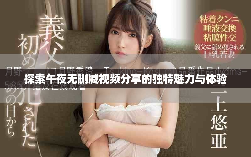 探索午夜無刪減視頻分享的獨(dú)特魅力與體驗(yàn)