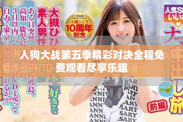 人狗大戰(zhàn)第五季精彩對(duì)決全程免費(fèi)觀看盡享樂(lè)趣