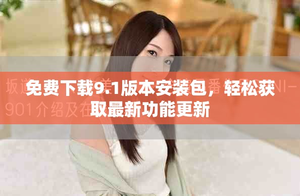 免費下載9.1版本安裝包，輕松獲取最新功能更新