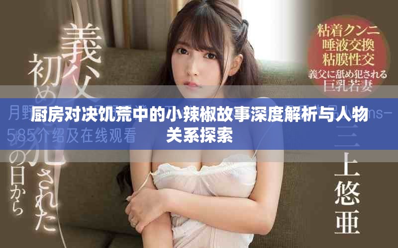 廚房對(duì)決饑荒中的小辣椒故事深度解析與人物關(guān)系探索