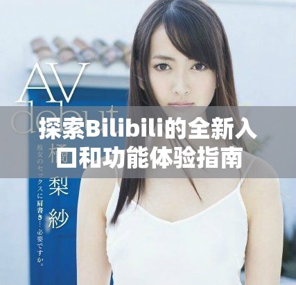 探索Bilibili的全新入口和功能體驗(yàn)指南