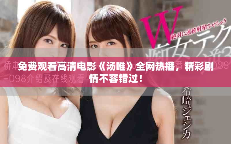 免費觀看高清電影《湯唯》全網(wǎng)熱播，精彩劇情不容錯過！