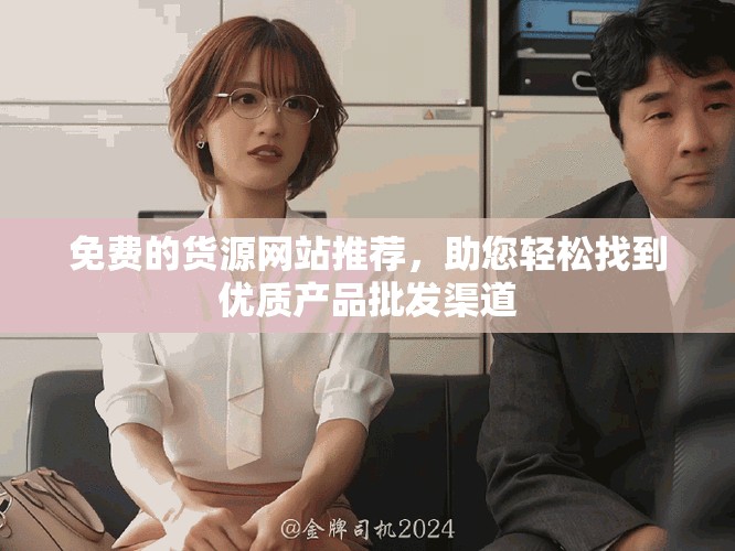 免費的貨源網(wǎng)站推薦，助您輕松找到優(yōu)質(zhì)產(chǎn)品批發(fā)渠道