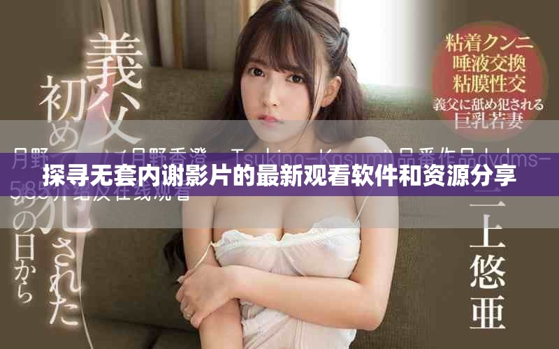 探尋無套內(nèi)謝影片的最新觀看軟件和資源分享