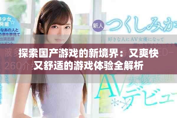 探索國(guó)產(chǎn)游戲的新境界：又爽快又舒適的游戲體驗(yàn)全解析