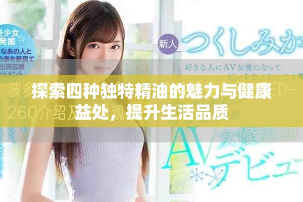 探索四種獨特精油的魅力與健康益處，提升生活品質(zhì)