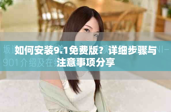 如何安裝9.1免費版？詳細步驟與注意事項分享