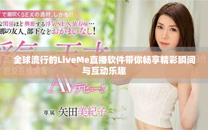 全球流行的LiveMe直播軟件帶你暢享精彩瞬間與互動(dòng)樂(lè)趣
