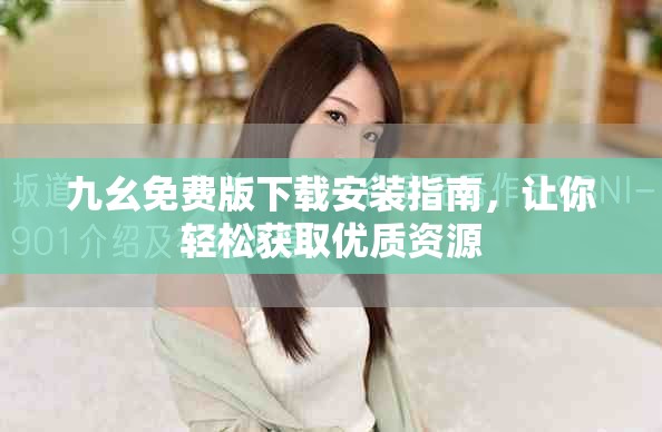 九幺免費(fèi)版下載安裝指南，讓你輕松獲取優(yōu)質(zhì)資源