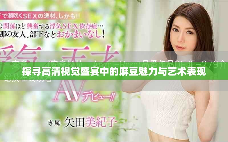 探尋高清視覺盛宴中的麻豆魅力與藝術表現