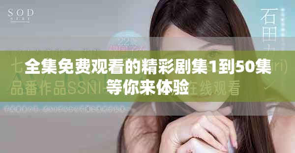 全集免費(fèi)觀看的精彩劇集1到50集等你來體驗(yàn)