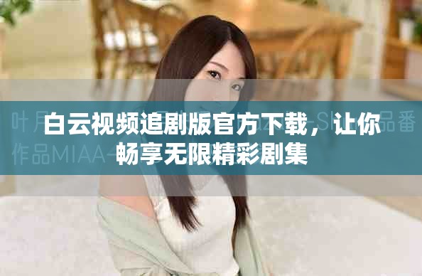白云視頻追劇版官方下載，讓你暢享無限精彩劇集