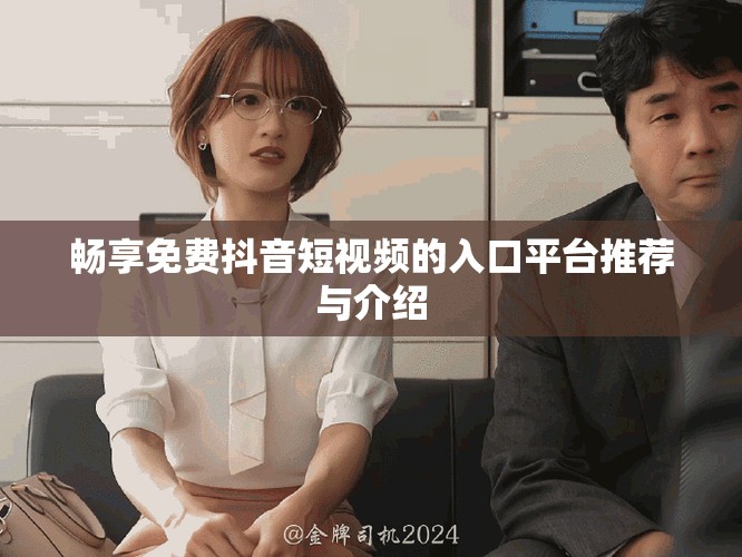 暢享免費(fèi)抖音短視頻的入口平臺(tái)推薦與介紹