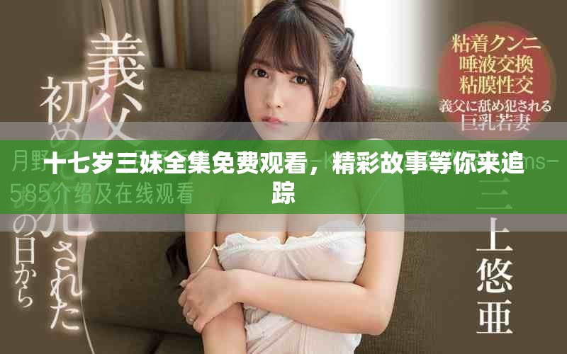 十七歲三妹全集免費(fèi)觀看，精彩故事等你來追蹤