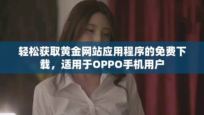 輕松獲取黃金網(wǎng)站應(yīng)用程序的免費下載，適用于OPPO手機(jī)用戶