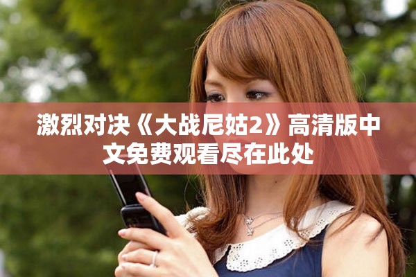 激烈對決《大戰(zhàn)尼姑2》高清版中文免費(fèi)觀看盡在此處