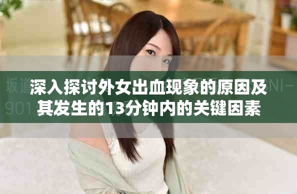深入探討外女出血現象的原因及其發(fā)生的13分鐘內的關鍵因素