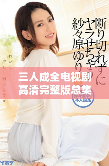 三人成全電視劇高清完整版總集數(shù)是多少，看完需幾天