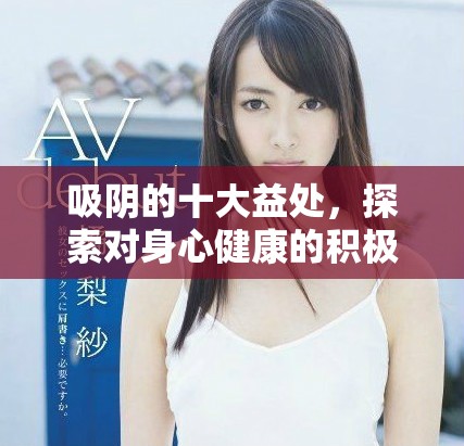 吸陰的十大益處，探索對身心健康的積極影響與相關(guān)知識