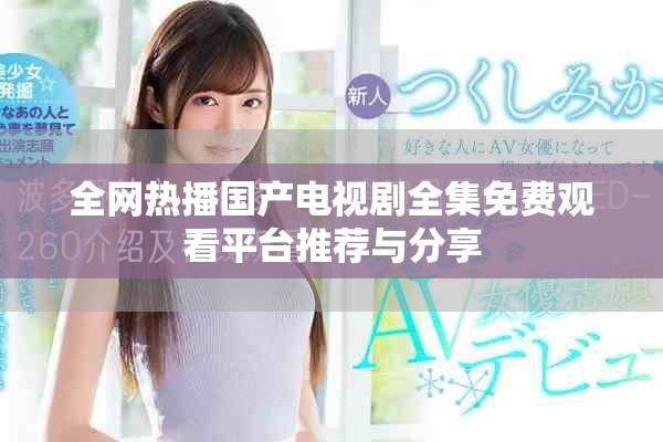 全網(wǎng)熱播國產(chǎn)電視劇全集免費(fèi)觀看平臺(tái)推薦與分享