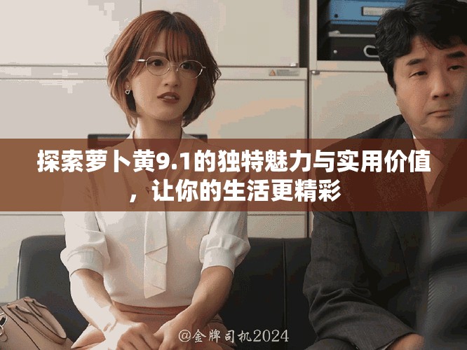 探索蘿卜黃9.1的獨(dú)特魅力與實用價值，讓你的生活更精彩