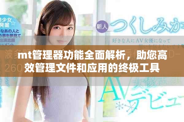 mt管理器功能全面解析，助您高效管理文件和應(yīng)用的終極工具
