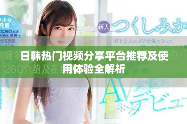 日韓熱門視頻分享平臺推薦及使用體驗全解析