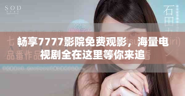 暢享7777影院免費(fèi)觀影，海量電視劇全在這里等你來追