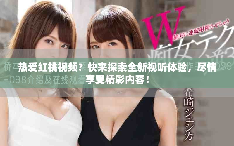 熱愛紅桃視頻？快來探索全新視聽體驗，盡情享受精彩內容！