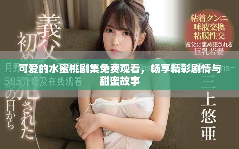 可愛的水蜜桃劇集免費(fèi)觀看，暢享精彩劇情與甜蜜故事