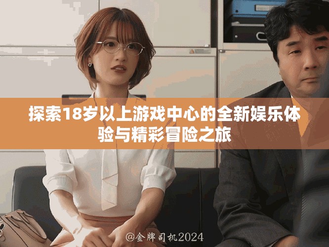 探索18歲以上游戲中心的全新娛樂體驗與精彩冒險之旅