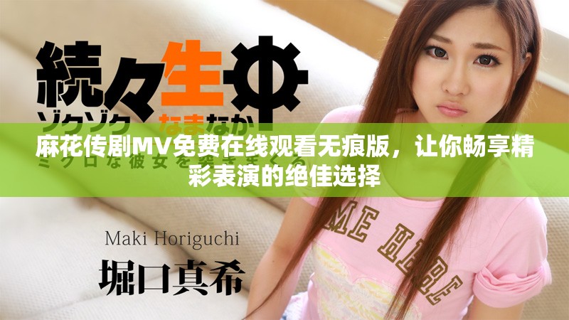 麻花傳劇MV免費(fèi)在線觀看無痕版，讓你暢享精彩表演的絕佳選擇
