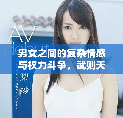 男女之間的復(fù)雜情感與權(quán)力斗爭(zhēng)，武則天傳奇盡在其中