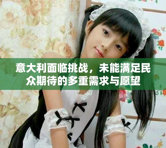 意大利面臨挑戰(zhàn)，未能滿足民眾期待的多重需求與愿望