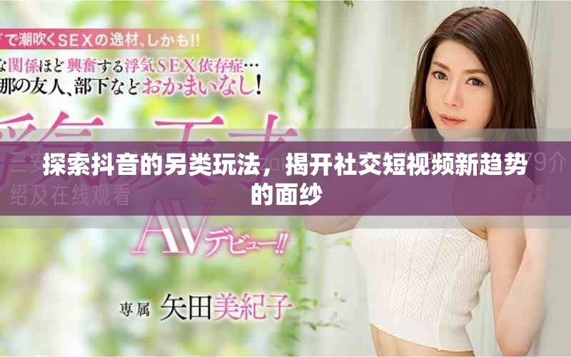 探索抖音的另類玩法，揭開(kāi)社交短視頻新趨勢(shì)的面紗