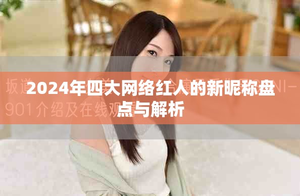 2024年四大網(wǎng)絡(luò)紅人的新昵稱(chēng)盤(pán)點(diǎn)與解析