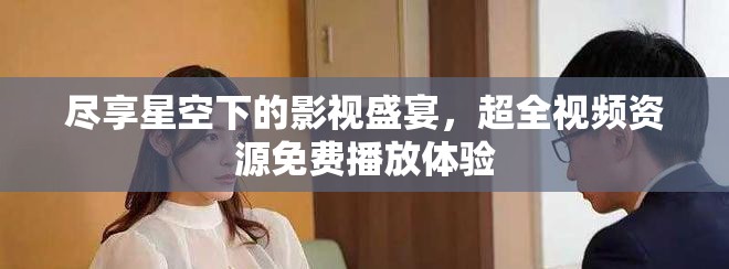 盡享星空下的影視盛宴，超全視頻資源免費(fèi)播放體驗(yàn)